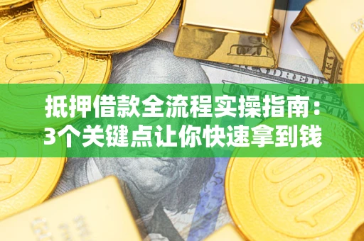 北京抵押借款全流程实操指南：3个关键点让你快速拿到钱