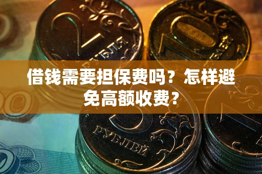 北京借钱需要担保费吗？怎样避免高额收费？