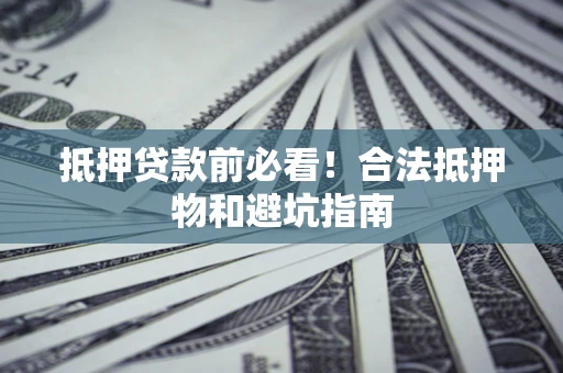 北京抵押贷款前必看！合法抵押物和避坑指南