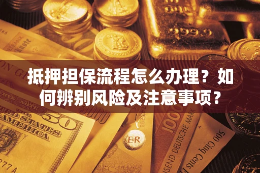 北京抵押担保流程怎么办理？如何辨别风险及注意事项？