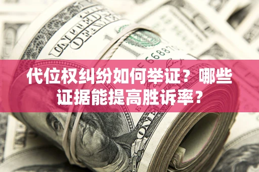 北京代位权纠纷如何举证？哪些证据能提高胜诉率？