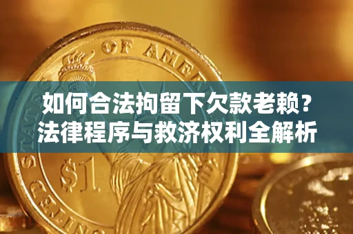 北京如何合法拘留下欠款老赖？法律程序与救济权利全解析