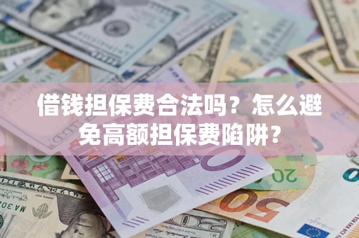 北京借钱担保费合法吗？怎么避免高额担保费陷阱？