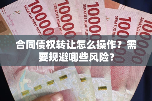 北京合同债权转让怎么操作？需要规避哪些风险？