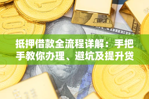 北京抵押借款全流程详解：手把手教你办理、避坑及提升贷款额度