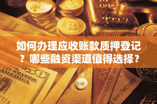 北京如何办理应收账款质押登记？哪些融资渠道值得选择？
