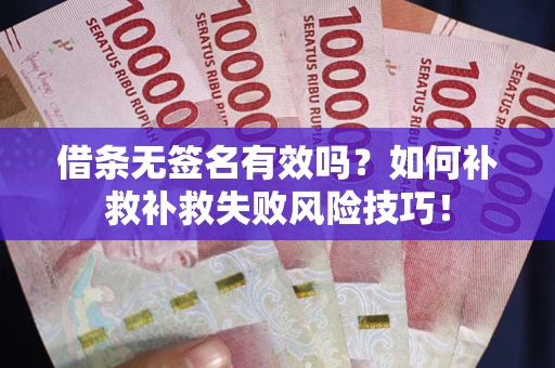 北京借条无签名有效吗？如何补救补救失败风险技巧！