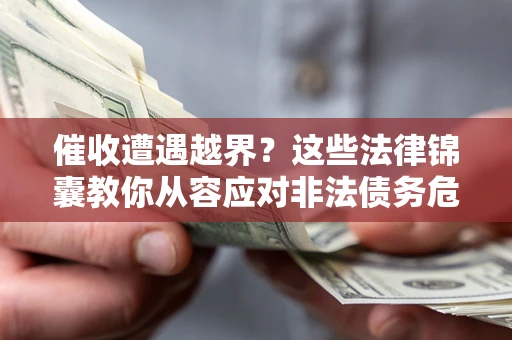 北京催收遭遇越界？这些法律锦囊教你从容应对非法债务危机