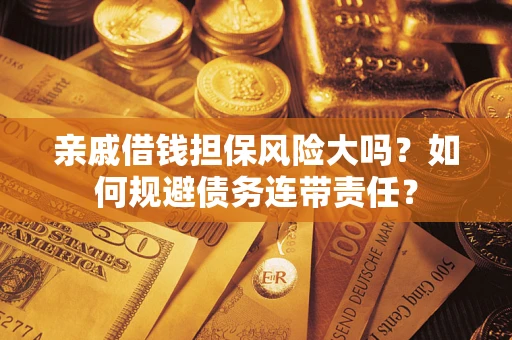 北京亲戚借钱担保风险大吗？如何规避债务连带责任？