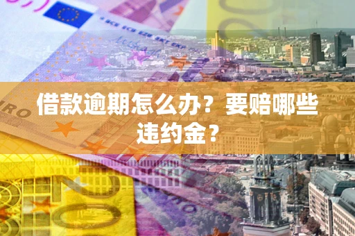 北京借款逾期怎么办？要赔哪些违约金？