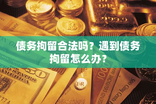 北京债务拘留合法吗？遇到债务拘留怎么办？