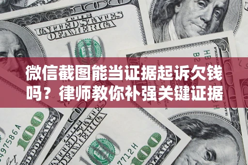 北京微信截图能当证据起诉欠钱吗？律师教你补强关键证据