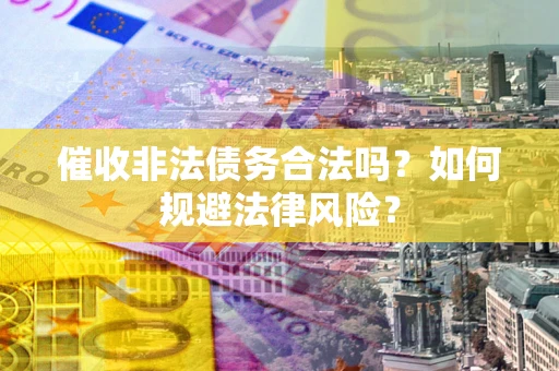 北京催收非法债务合法吗？如何规避法律风险？