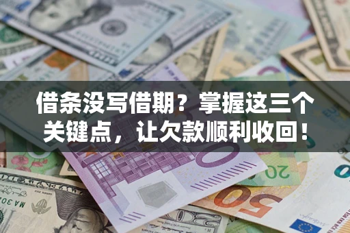 北京借条没写借期？掌握这三个关键点，让欠款顺利收回！