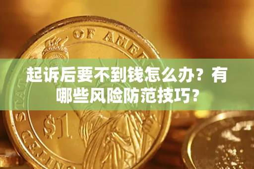 北京起诉后要不到钱怎么办?有哪些风险防范技巧? 北京起诉后要不到钱怎么办?有哪些风险防范技巧?