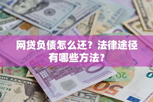 北京网贷负债怎么还？法律途径有哪些方法？