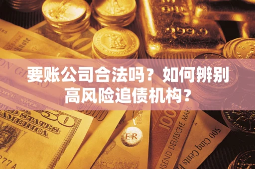 北京要账公司合法吗？如何辨别高风险追债机构？