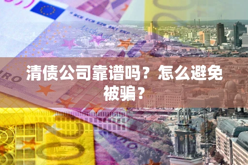北京清债公司靠谱吗？怎么避免被骗？