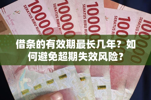 北京借条的有效期最长几年？如何避免超期失效风险？