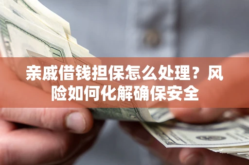 北京亲戚借钱担保怎么处理？风险如何化解确保安全