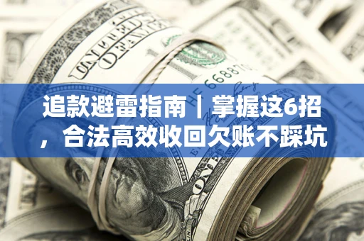 北京追款避雷指南｜掌握这6招，合法高效收回欠账不踩坑