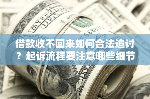北京借款收不回来如何合法追讨？起诉流程要注意哪些细节？