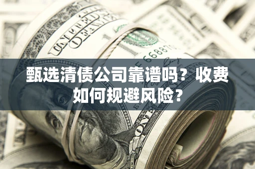北京甄选清债公司靠谱吗？收费如何规避风险？