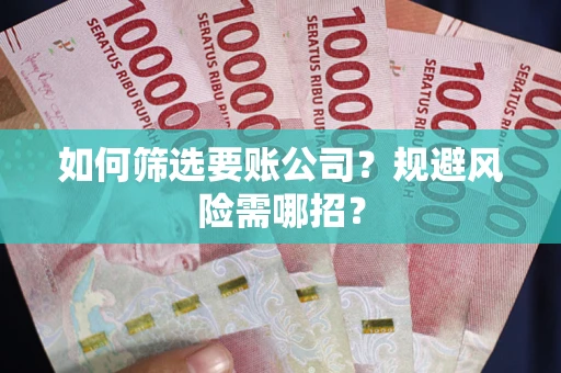 北京如何筛选要账公司？规避风险需哪招？