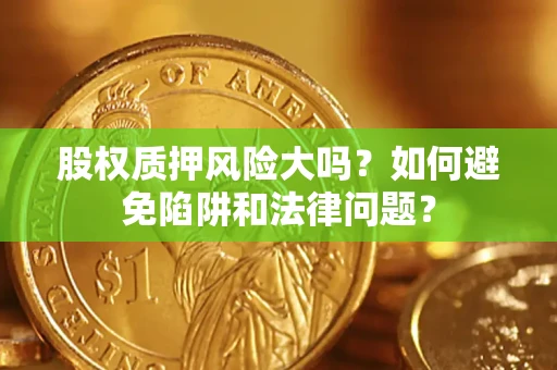 北京股权质押风险大吗？如何避免陷阱和法律问题？