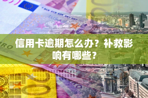 北京信用卡逾期怎么办？补救影响有哪些？