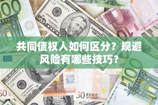 北京共同债权人如何区分？规避风险有哪些技巧？