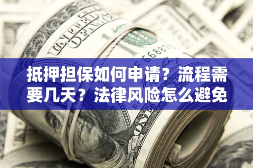 北京抵押担保如何申请？流程需要几天？法律风险怎么避免？避坑指南