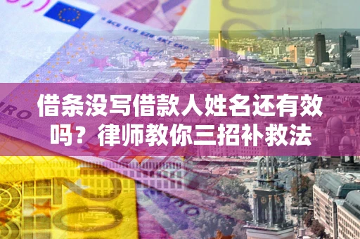 北京借条没写借款人姓名还有效吗？律师教你三招补救法