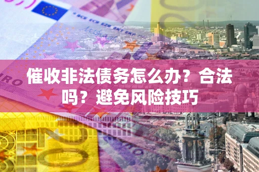 北京催收非法债务怎么办？合法吗？避免风险技巧