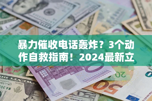 北京暴力催收电话轰炸？3个动作自救指南！2024最新立案标准全解析