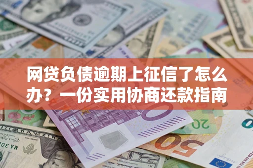 北京网贷负债逾期上征信了怎么办？一份实用协商还款指南请收好