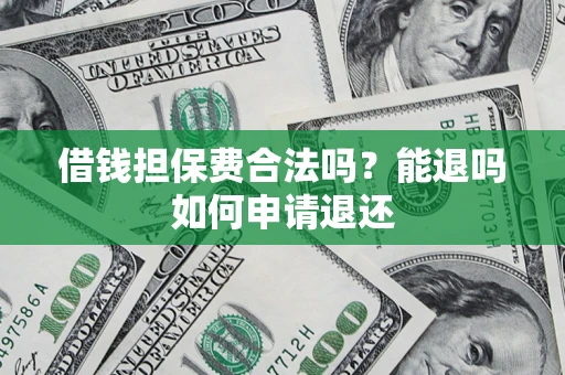 北京借钱担保费合法吗？能退吗如何申请退还