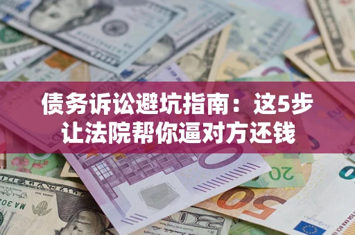 北京债务诉讼避坑指南：这5步让法院帮你逼对方还钱