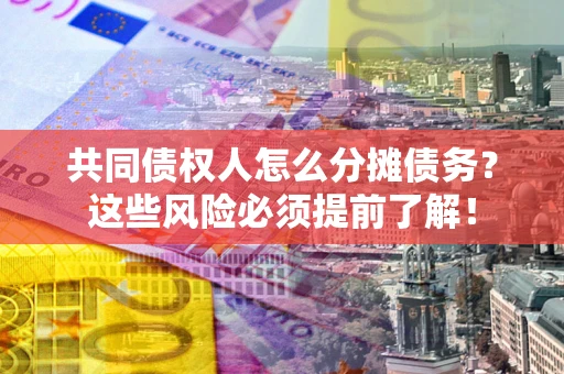 北京共同债权人怎么分摊债务？这些风险必须提前了解！