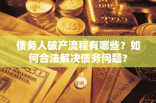 北京债务人破产流程有哪些？如何合法解决债务问题？