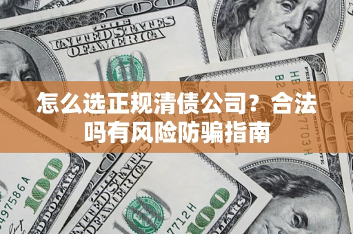 北京怎么选正规清债公司？合法吗有风险防骗指南
