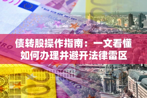 北京债转股操作指南：一文看懂如何办理并避开法律雷区
