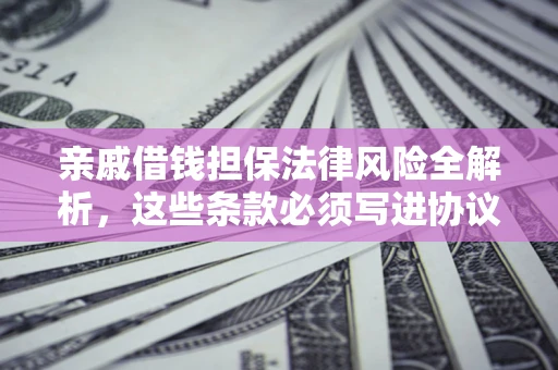 北京亲戚借钱担保法律风险全解析，这些条款必须写进协议