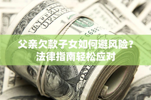 北京父亲欠款子女如何避风险？法律指南轻松应对