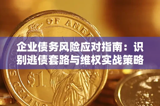 北京企业债务风险应对指南：识别逃债套路与维权实战策略