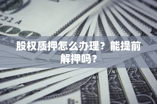 北京股权质押怎么办理？能提前解押吗？