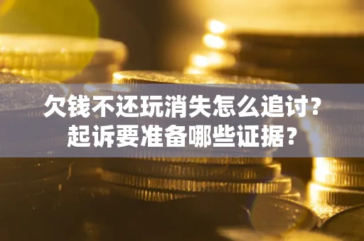 北京欠钱不还玩消失怎么追讨？起诉要准备哪些证据？
