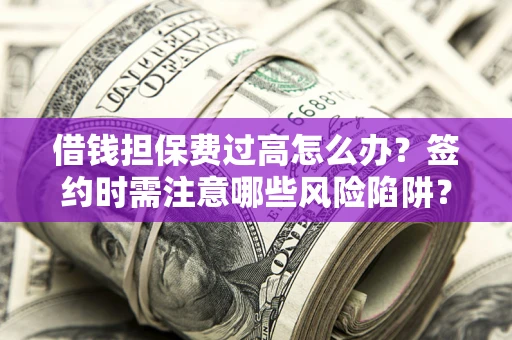 北京借钱担保费过高怎么办？签约时需注意哪些风险陷阱？