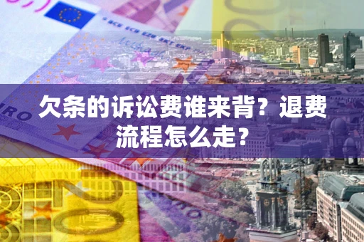 北京欠条的诉讼费谁来背？退费流程怎么走？