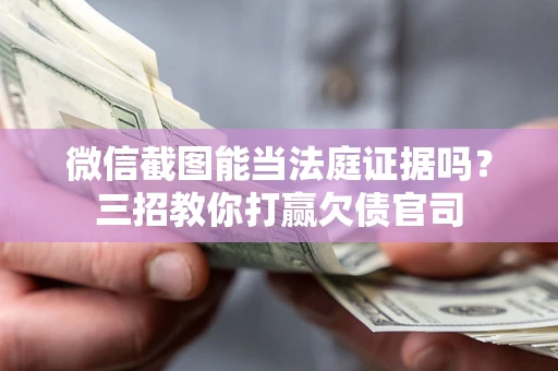 北京微信截图能当法庭证据吗？三招教你打赢欠债官司
